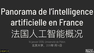 Panorama de l’intelligence
artificielle en France
法国⼈人⼯工智能概况
14 janvier 2019, Université de Pékin
北北京⼤大学，2019年年1⽉月14⽇日
 