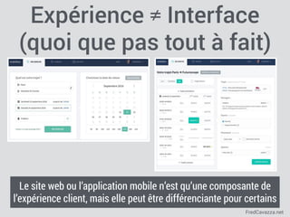 FredCavazza.net
Expérience ≠ Interface
(quoi que pas tout à fait)
Le site web ou l’application mobile n’est qu’une composante de
l’expérience client, mais elle peut être différenciante pour certains
 