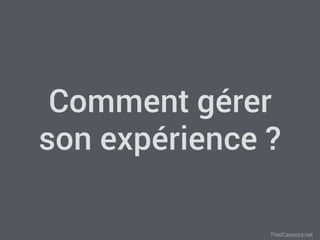 FredCavazza.net
Comment gérer
son expérience ?
 