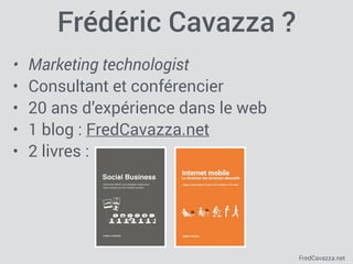 FredCavazza.net
Frédéric Cavazza ?
• Marketing technologist
• Consultant et conférencier
• 20 ans d’expérience dans le web
• 1 blog : FredCavazza.net
• 2 livres :
 