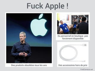 FredCavazza.net
Des accessoires hors de prix
Du personnel en boutique pas
forcément disponible
Des produits obsolètes tous les ans
Fuck Apple !
 