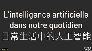 L’intelligence artificielle
dans notre quotidien
⽇日常⽣生活中的⼈人⼯工智能
 