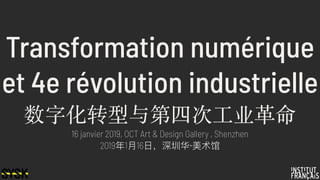 Transformation numérique
et 4e révolution industrielle
数字化转型与第四次⼯业⾰命
16 janvier 2019, OCT Art & Design Gallery , Shenzhen
2019年年1⽉月16⽇日，深圳华·美术馆
 