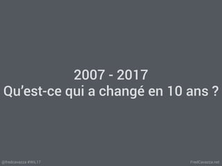 FredCavazza.net@fredcavazza #WiL17
2007 - 2017
Qu’est-ce qui a changé en 10 ans ?
 