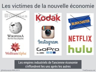 FredCavazza.net@fredcavazza #WIL2015
Les victimes de la nouvelle économie
Les empires industriels de l’ancienne économie
s’effondrent les uns après les autres
 
