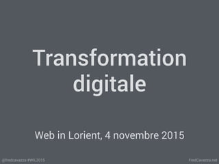 FredCavazza.net@fredcavazza #WIL2015
Transformation
digitale
Web in Lorient, 4 novembre 2015
 