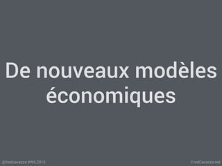 FredCavazza.net@fredcavazza #WIL2015
De nouveaux modèles
économiques
 