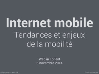Internet mobile 
Tendances et enjeux 
de la mobilité 
Web in Lorient 
6 novembre 2014 
@fredcavazza #WIL14 FredCavazza.net 
 