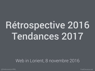 FredCavazza.net@fredcavazza #WiL
Rétrospective 2016
Tendances 2017
Web in Lorient, 8 novembre 2016
 