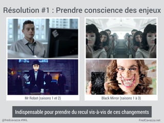 FredCavazza.net@fredcavazza #WiL
Black Mirror (saisons 1 à 3)Mr Robot (saisons 1 et 2)
Résolution #1 : Prendre conscience des enjeux
Indispensable pour prendre du recul vis-à-vis de ces changements
 