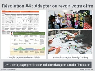 FredCavazza.net@fredcavazza #WiL
Résolution #4 : Adapter ou revoir votre offre
Des techniques pragmatiques et collaboratives pour stimuler l’innovation
Exemples de parcours client modélisés Ateliers de conception de Design Thinking
 