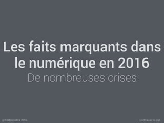 FredCavazza.net@fredcavazza #WiL
Les faits marquants dans
le numérique en 2016
De nombreuses crises
 
