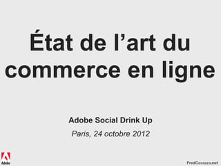 État de l’art du
commerce en ligne
     Adobe Social Drink Up
     Paris, 24 octobre 2012


                              FredCavazza.net
 