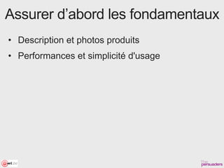 Assurer d’abord les fondamentaux
• Description et photos produits
• Performances et simplicité d'usage
 