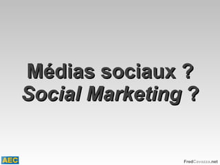 Médias sociaux ? Social Marketing  ? 