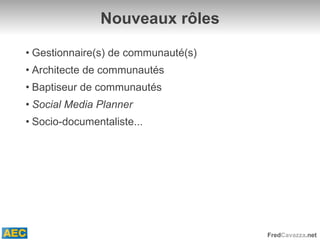 Nouveaux rôles Gestionnaire(s) de communauté(s) Architecte de communautés Baptiseur de communautés Social Media Planner Socio-documentaliste... 