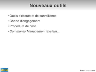 Nouveaux outils Outils d'écoute et de surveillance Charte d'engagement Procédure de crise Community Management System ... 