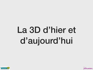 La 3D d’hier et
d’aujourd’hui