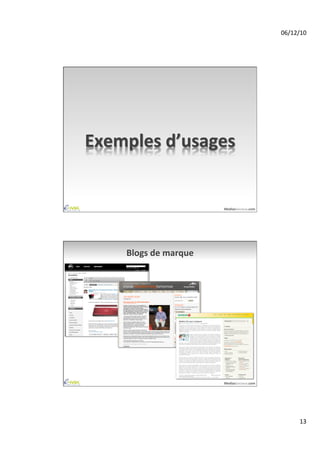 06/12/10	
  




Exemples	
  d’usages	
  


                                  MediasSociaux.com	
  




      Blogs	
  de	
  marque	
  




                                  MediasSociaux.com	
  




                                                                  13	
  
 