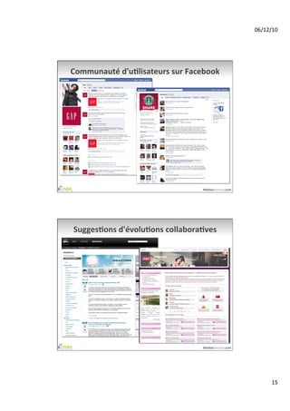 06/12/10	
  




Communauté	
  d'uAlisateurs	
  sur	
  Facebook	
  




                                           MediasSociaux.com	
  




SuggesAons	
  d'évoluAons	
  collaboraAves	
  




                                           MediasSociaux.com	
  




                                                                           15	
  
 