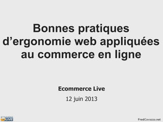 FredCavazza.net
Bonnes pratiques
d’ergonomie web appliquées
au commerce en ligne
Ecommerce Live
12 juin 2013
 