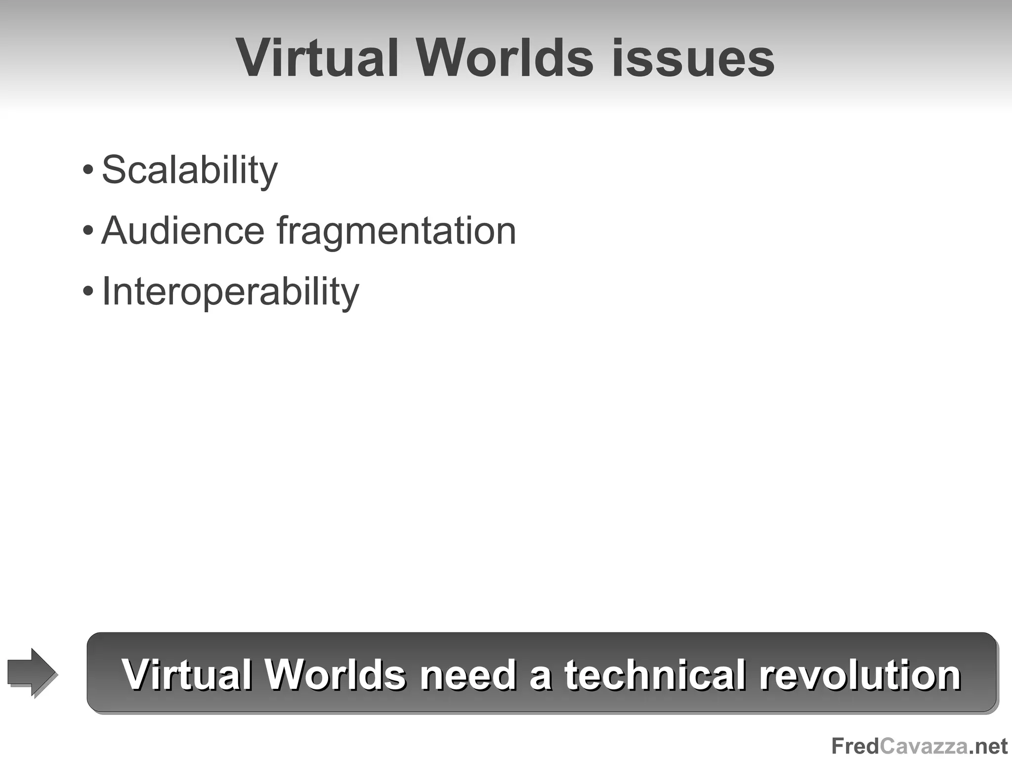 Virtual Worlds issues Scalability Audience fragmentation Interoperability Virtual Worlds need a technical revolution 