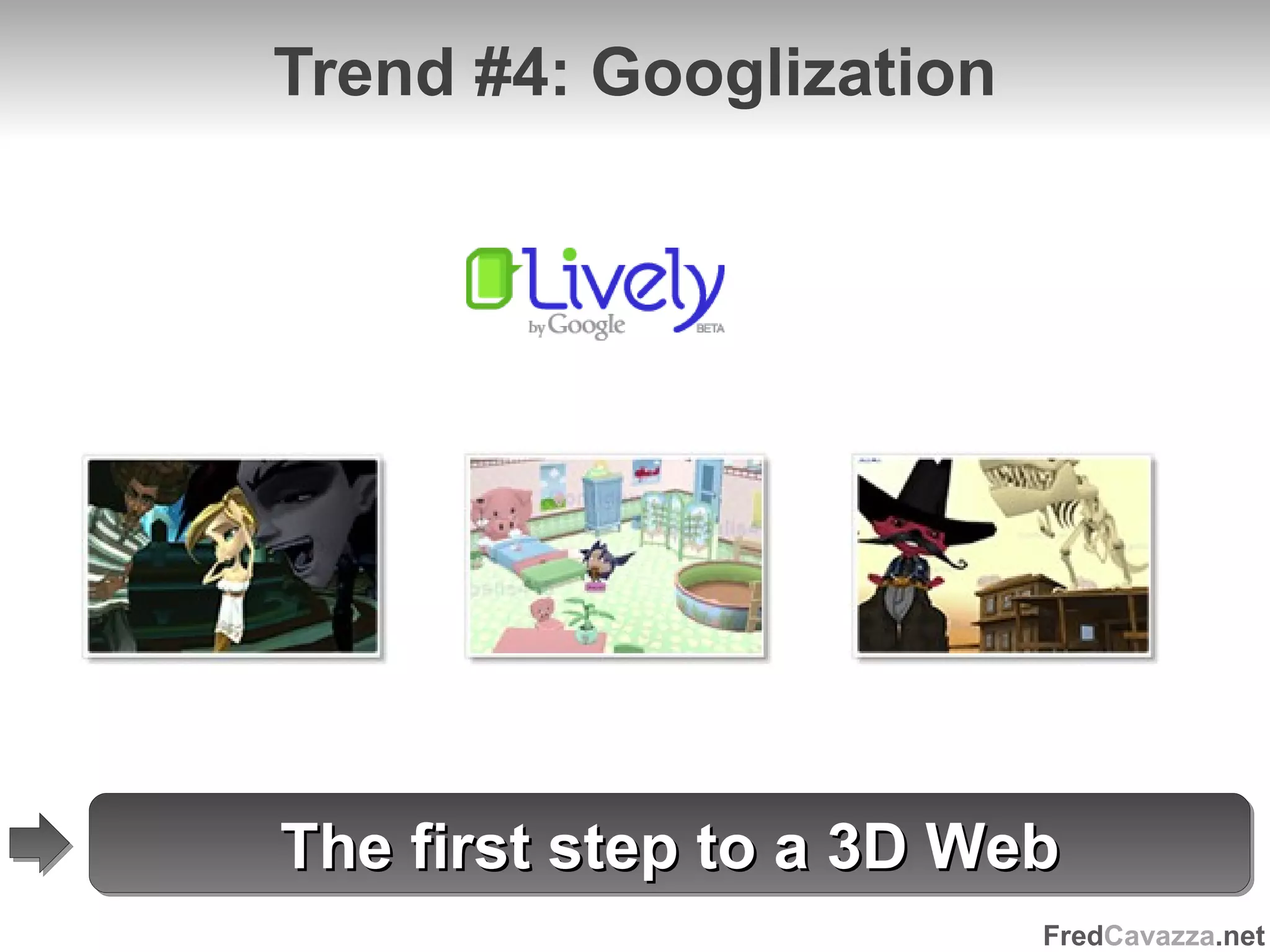 Trend #4: Googlization The first step to a 3D Web 
