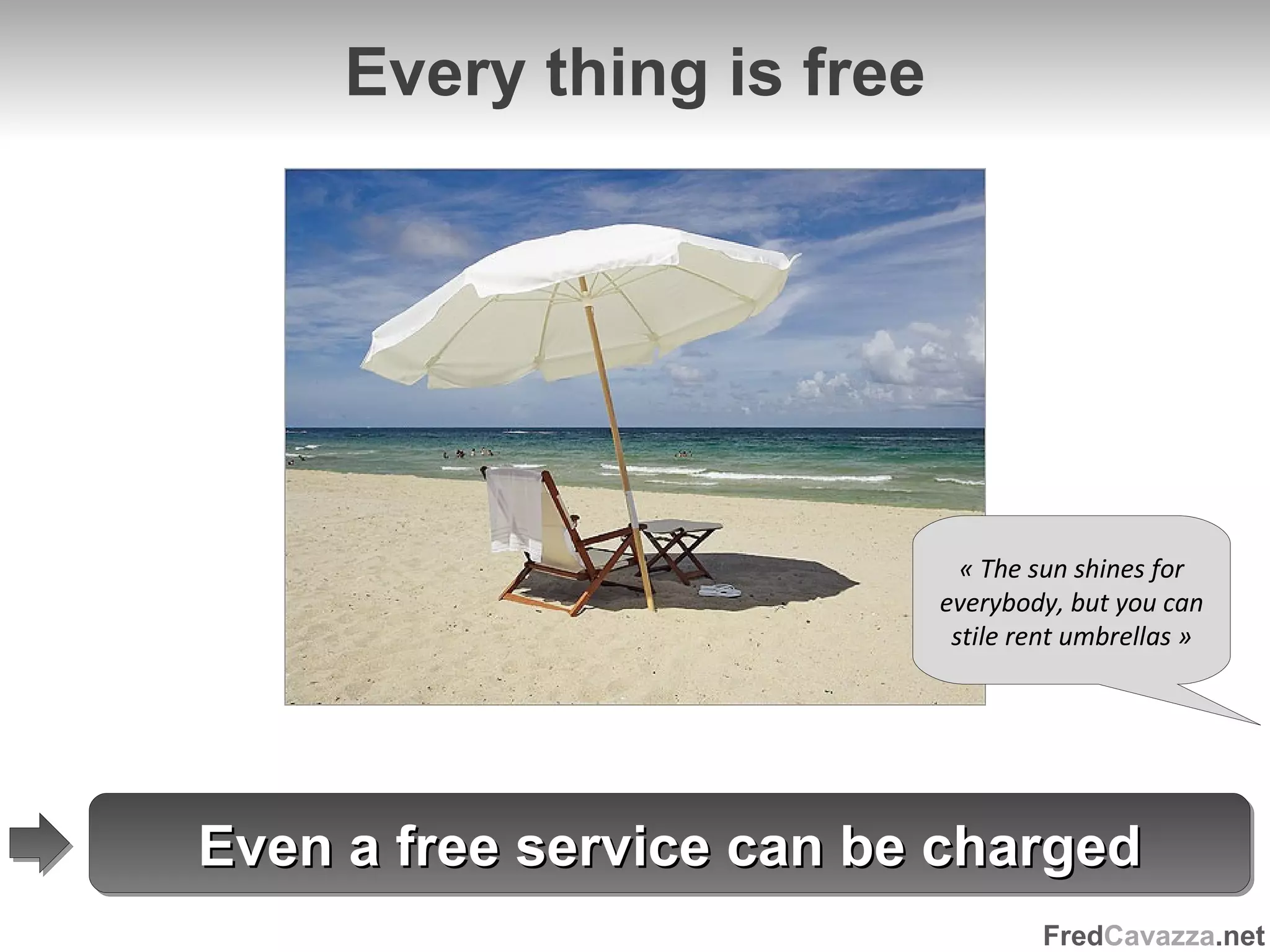 Every thing is free « The sun shines for everybody, but you can stile rent umbrellas » Even a free service can be charged 