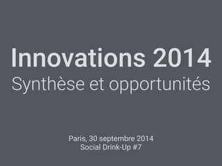 Innovations 2014 
Synthèse et opportunités 
Paris, 30 septembre 2014 
Social Drink-Up #7 
 