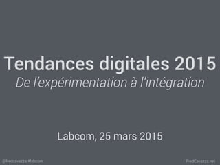 FredCavazza.net@fredcavazza #labcom
Tendances digitales 2015
De l’expérimentation à l’intégration
Labcom, 25 mars 2015
 