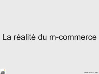 La réalité du m-commerce



                    FredCavazza.net
 