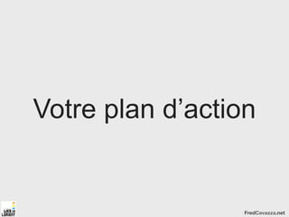 Votre plan d’action


                  FredCavazza.net
 