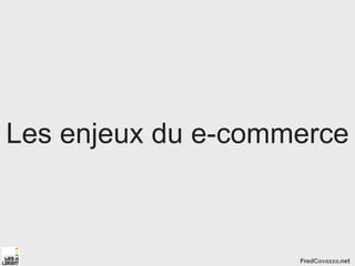 Les enjeux du e-commerce



                    FredCavazza.net
 