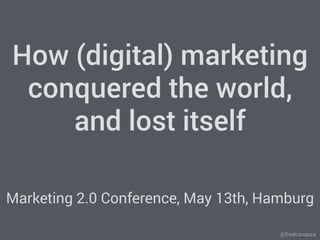 @fredcavazza
How (digital) marketing
conquered the world,
and lost itself
Marketing 2.0 Conference, May 13th, Hamburg
 