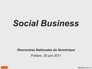 Social Business

 Rencontres Nationales du Numérique
         Poitiers, 30 juin 2011


                                      MediasSociaux.fr
 