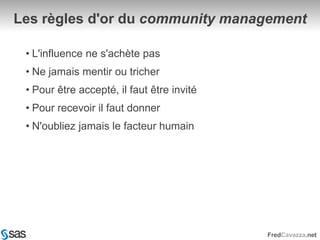 Les règles d'or du community managementL'influence ne s'achète pasNe jamais mentir ou tricherPour être accepté, il faut être invitéPour recevoir il faut donnerN'oubliez jamais le facteur humain