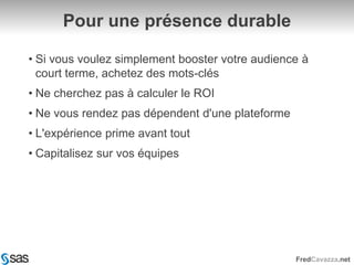 Pour une présence durableSi vous voulez simplement booster votre audience à court terme, achetez des mots-clésNe cherchez pas à calculer le ROINe vous rendez pas dépendent d'une plateformeL'expérience prime avant toutCapitalisez sur vos équipes