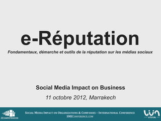 e-Réputation
Fondamentaux, démarche et outils de la réputation sur les médias sociaux




              Social Media Impact on Business
                  11 octobre 2012, Marrakech
 