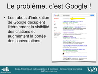 Le problème, c’est Google !
• Les robots d’indexation
  de Google décuplent
  littéralement la visibilité
  des citations et
  augmentent la portée
  des conversations
 