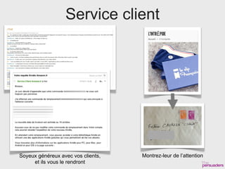 Service client




Soyeux généreux avec vos clients,   Montrez-leur de l’attention
     et ils vous le rendront
 
