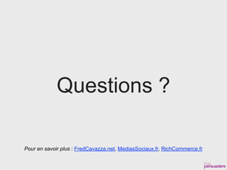 Questions ?

Pour en savoir plus : FredCavazza.net, MediasSociaux.fr, RichCommerce.fr
 