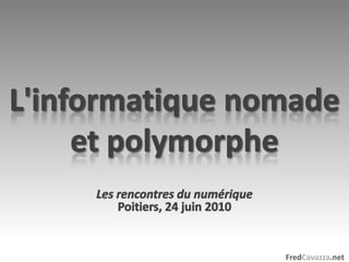 L'informatique nomade et polymorphe Les rencontres du numérique Poitiers, 24 juin 2010 