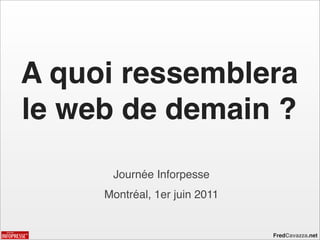 A quoi ressemblera
le web de demain ?
      Journée Inforpesse
     Montréal, 1er juin 2011


                               FredCavazza.net
 