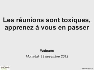 Les réunions sont toxiques,
apprenez à vous en passer


               Webcom
       Montréal, 13 novembre 2012


                                    @FredCavazza
 