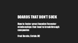 BOARDS THAT DON’T SUCK
How to foster great founder/investor
relationships that lead to breakthrough
companies
Fred Destin, Stride.VC
 