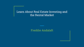 Learn About Real Estate Investing and
the Rental Market
Freddie Andalaft
 