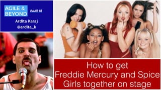 How to get  
Freddie Mercury and Spice
Girls together on stage
Ardita Karaj
@ardita_k
#AAB18
 