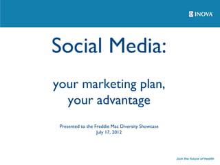 Social Media:
your marketing plan,
  your advantage
 Presented to the Freddie Mac Diversity Showcase
                   July 17, 2012
 