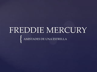 FREDDIE MERCURY
 {   AMISTADES DE UNA ESTRELLA
 
