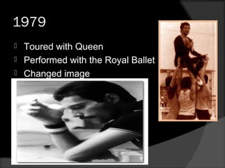 1979
 Toured with Queen
 Performed with the Royal Ballet
 Changed image
 